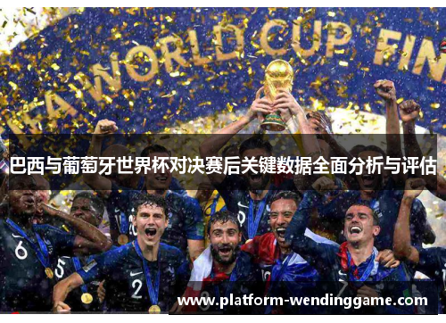 巴西与葡萄牙世界杯对决赛后关键数据全面分析与评估 巴西与葡萄牙世界杯对决赛后关键数据全面分析与评估