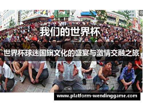 世界杯球迷国旗文化的盛宴与激情交融之旅 世界杯球迷国旗文化的盛宴与激情交融之旅