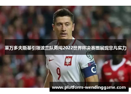 莱万多夫斯基引领波兰队勇闯2022世界杯决赛圈展现非凡实力