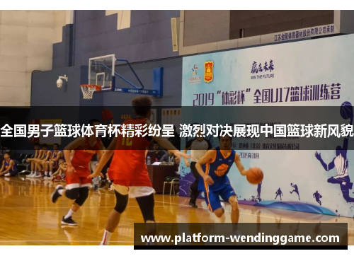 全国男子篮球体育杯精彩纷呈 激烈对决展现中国篮球新风貌 全国男子篮球体育杯精彩纷呈 激烈对决展现中国篮球新风貌