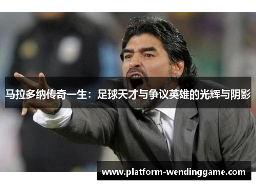 马拉多纳传奇一生:足球天才与争议英雄的光辉与阴影 马拉多纳传奇一生:足球天才与争议英雄的光辉与阴影