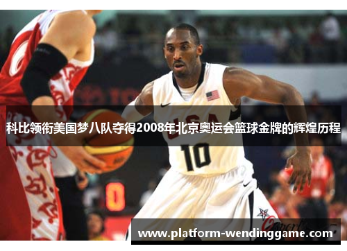 科比领衔美国梦八队夺得2008年北京奥运会篮球金牌的辉煌历程 科比领衔美国梦八队夺得2008年北京奥运会篮球金牌的辉煌历程