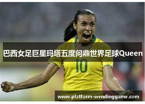 巴西女足巨星玛塔五度问鼎世界足球Queen 巴西女足巨星玛塔五度问鼎世界足球Queen