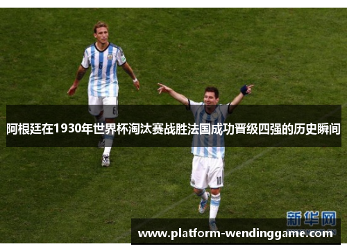 阿根廷在1930年世界杯淘汰赛战胜法国成功晋级四强的历史瞬间 阿根廷在1930年世界杯淘汰赛战胜法国成功晋级四强的历史瞬间