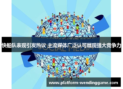 快船队表现引发热议 主流媒体广泛认可展现强大竞争力 快船队表现引发热议 主流媒体广泛认可展现强大竞争力