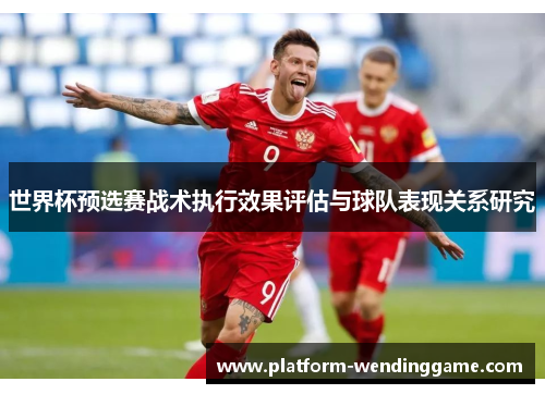 世界杯预选赛战术执行效果评估与球队表现关系研究 世界杯预选赛战术执行效果评估与球队表现关系研究
