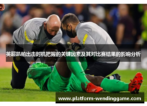 英超凯帕出击时机把握的关键因素及其对比赛结果的影响分析 英超凯帕出击时机把握的关键因素及其对比赛结果的影响分析