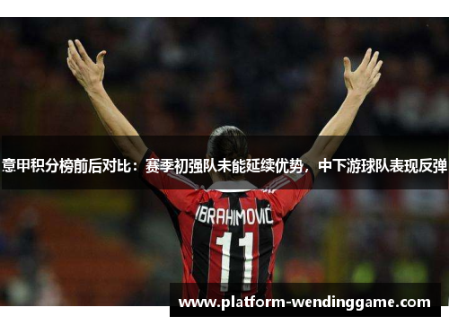 意甲积分榜前后对比:赛季初强队未能延续优势,中下游球队表现反弹 意甲积分榜前后对比:赛季初强队未能延续优势,中下游球队表现反弹