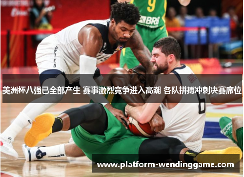 美洲杯八强已全部产生 赛事激烈竞争进入高潮 各队拼搏冲刺决赛席位