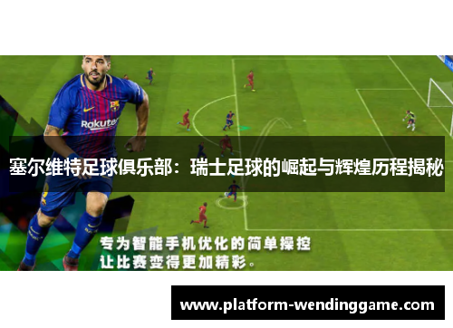 塞尔维特足球俱乐部:瑞士足球的崛起与辉煌历程揭秘 塞尔维特足球俱乐部:瑞士足球的崛起与辉煌历程揭秘