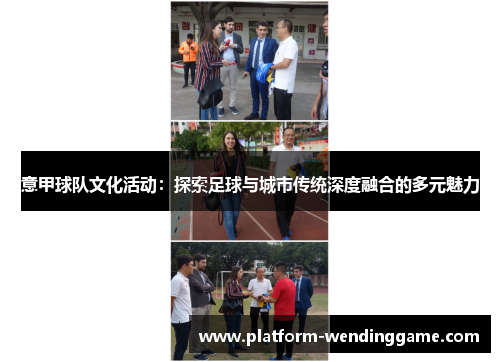 意甲球队文化活动:探索足球与城市传统深度融合的多元魅力 意甲球队文化活动:探索足球与城市传统深度融合的多元魅力