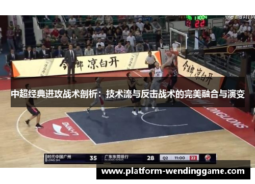 中超经典进攻战术剖析:技术流与反击战术的完美融合与演变 中超经典进攻战术剖析:技术流与反击战术的完美融合与演变