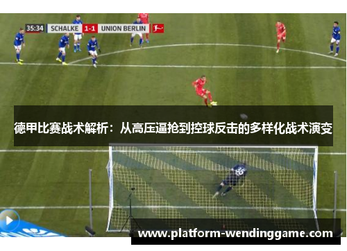 德甲比赛战术解析:从高压逼抢到控球反击的多样化战术演变 德甲比赛战术解析:从高压逼抢到控球反击的多样化战术演变