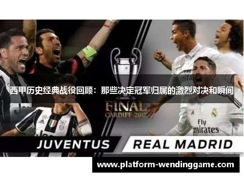 西甲历史经典战役回顾:那些决定冠军归属的激烈对决和瞬间 西甲历史经典战役回顾:那些决定冠军归属的激烈对决和瞬间
