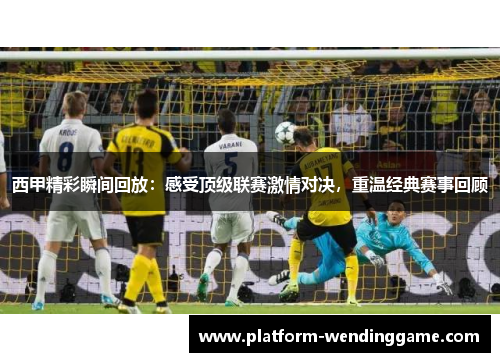 西甲精彩瞬间回放：感受顶级联赛激情对决，重温经典赛事回顾