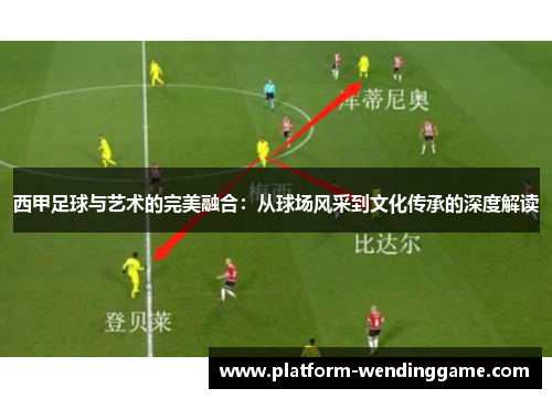 西甲足球与艺术的完美融合:从球场风采到文化传承的深度解读 西甲足球与艺术的完美融合:从球场风采到文化传承的深度解读