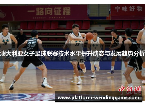 澳大利亚女子足球联赛技术水平提升动态与发展趋势分析 澳大利亚女子足球联赛技术水平提升动态与发展趋势分析