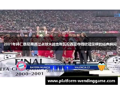 2001年拜仁慕尼黑通过点球大战击败瓦伦西亚夺得欧冠荣耀的经典瞬间 2001年拜仁慕尼黑通过点球大战击败瓦伦西亚夺得欧冠荣耀的经典瞬间