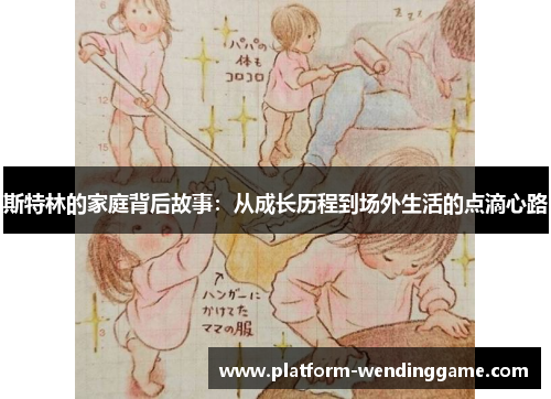 斯特林的家庭背后故事:从成长历程到场外生活的点滴心路 斯特林的家庭背后故事:从成长历程到场外生活的点滴心路