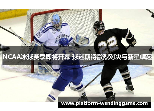 NCAA冰球赛季即将开幕 球迷期待激烈对决与新星崛起 NCAA冰球赛季即将开幕 球迷期待激烈对决与新星崛起