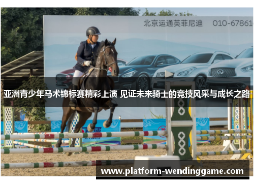 亚洲青少年马术锦标赛精彩上演 见证未来骑士的竞技风采与成长之路 亚洲青少年马术锦标赛精彩上演 见证未来骑士的竞技风采与成长之路