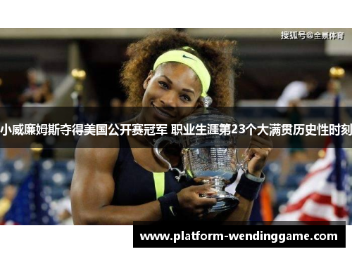 小威廉姆斯夺得美国公开赛冠军 职业生涯第23个大满贯历史性时刻