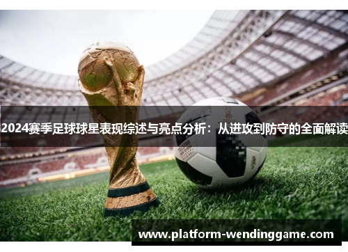 2024赛季足球球星表现综述与亮点分析:从进攻到防守的全面解读 2024赛季足球球星表现综述与亮点分析:从进攻到防守的全面解读