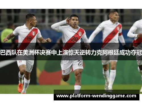 巴西队在美洲杯决赛中上演惊天逆转力克阿根廷成功夺冠 巴西队在美洲杯决赛中上演惊天逆转力克阿根廷成功夺冠