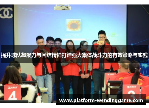 提升球队凝聚力与团结精神打造强大集体战斗力的有效策略与实践 提升球队凝聚力与团结精神打造强大集体战斗力的有效策略与实践
