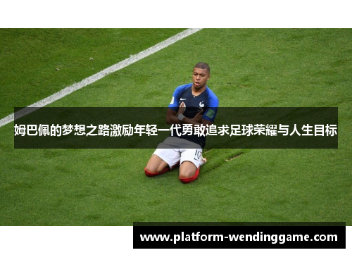 姆巴佩的梦想之路激励年轻一代勇敢追求足球荣耀与人生目标 姆巴佩的梦想之路激励年轻一代勇敢追求足球荣耀与人生目标