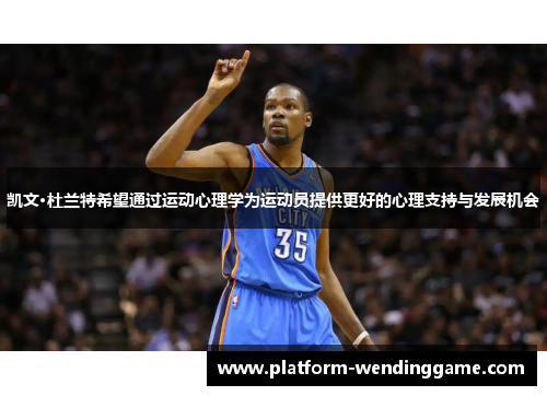 凯文·杜兰特希望通过运动心理学为运动员提供更好的心理支持与发展机会 凯文·杜兰特希望通过运动心理学为运动员提供更好的心理支持与发展机会