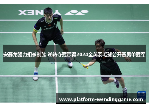 安赛龙强力扣杀制胜 逆转夺冠赢得2024全英羽毛球公开赛男单冠军 安赛龙强力扣杀制胜 逆转夺冠赢得2024全英羽毛球公开赛男单冠军