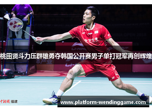 桃田贤斗力压群雄勇夺韩国公开赛男子单打冠军再创辉煌 桃田贤斗力压群雄勇夺韩国公开赛男子单打冠军再创辉煌