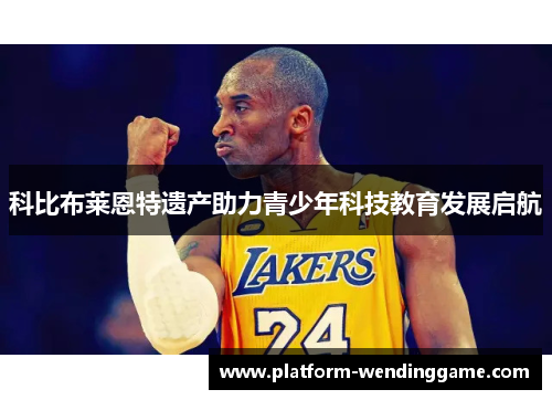 科比布莱恩特遗产助力青少年科技教育发展启航 科比布莱恩特遗产助力青少年科技教育发展启航