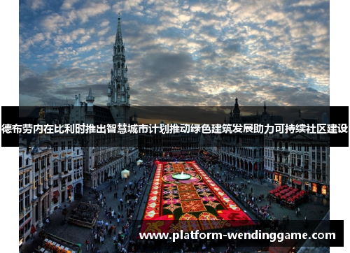 德布劳内在比利时推出智慧城市计划推动绿色建筑发展助力可持续社区建设 德布劳内在比利时推出智慧城市计划推动绿色建筑发展助力可持续社区建设