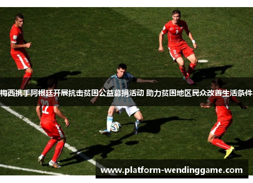梅西携手阿根廷开展抗击贫困公益募捐活动 助力贫困地区民众改善生活条件 梅西携手阿根廷开展抗击贫困公益募捐活动 助力贫困地区民众改善生活条件