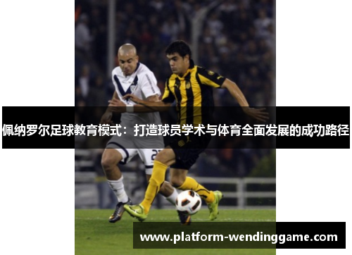 佩纳罗尔足球教育模式:打造球员学术与体育全面发展的成功路径 佩纳罗尔足球教育模式:打造球员学术与体育全面发展的成功路径