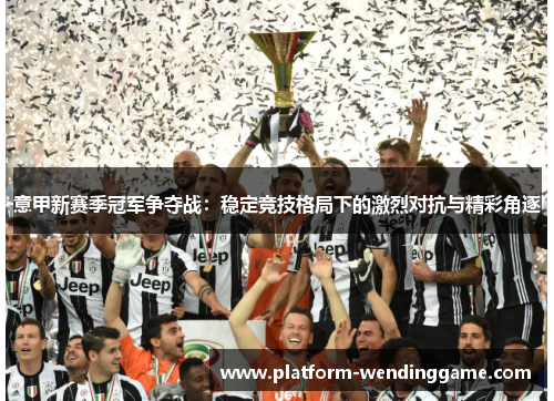 意甲新赛季冠军争夺战:稳定竞技格局下的激烈对抗与精彩角逐 意甲新赛季冠军争夺战:稳定竞技格局下的激烈对抗与精彩角逐