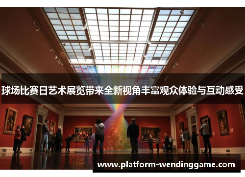 球场比赛日艺术展览带来全新视角丰富观众体验与互动感受 球场比赛日艺术展览带来全新视角丰富观众体验与互动感受