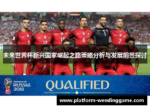 未来世界杯新兴国家崛起之路策略分析与发展前景探讨 未来世界杯新兴国家崛起之路策略分析与发展前景探讨