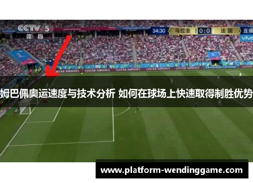 姆巴佩奥运速度与技术分析 如何在球场上快速取得制胜优势 姆巴佩奥运速度与技术分析 如何在球场上快速取得制胜优势