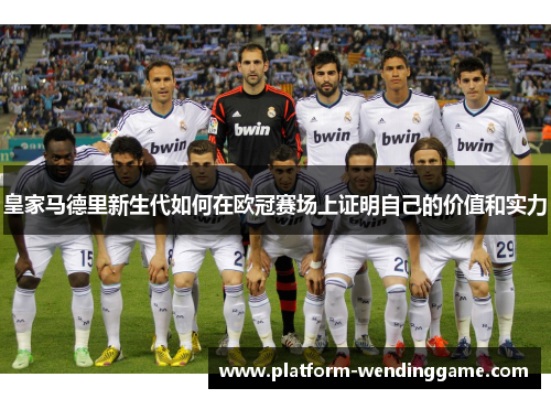 皇家马德里新生代如何在欧冠赛场上证明自己的价值和实力