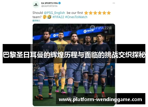 巴黎圣日耳曼的辉煌历程与面临的挑战交织探秘 巴黎圣日耳曼的辉煌历程与面临的挑战交织探秘