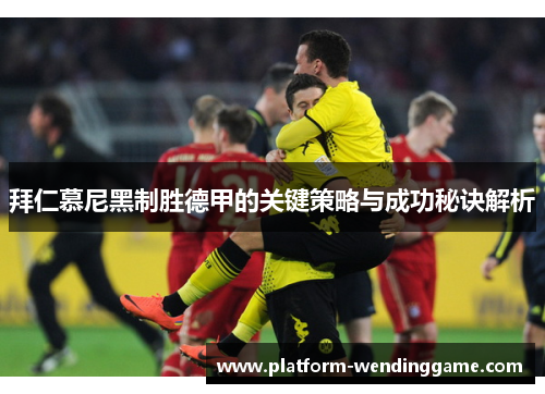 拜仁慕尼黑制胜德甲的关键策略与成功秘诀解析 拜仁慕尼黑制胜德甲的关键策略与成功秘诀解析