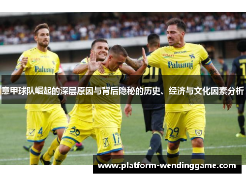 意甲球队崛起的深层原因与背后隐秘的历史、经济与文化因素分析