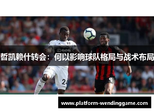 哲凯赖什转会：何以影响球队格局与战术布局