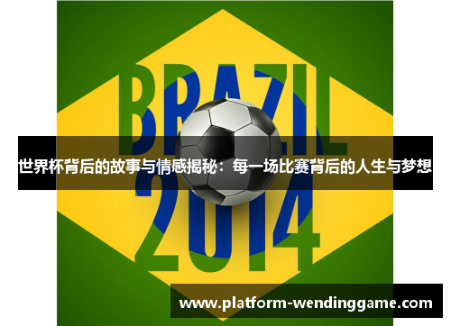 世界杯背后的故事与情感揭秘：每一场比赛背后的人生与梦想