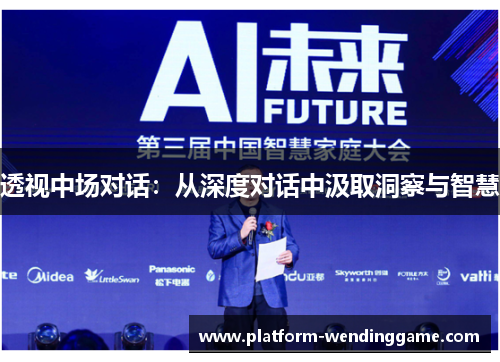 透视中场对话:从深度对话中汲取洞察与智慧 透视中场对话:从深度对话中汲取洞察与智慧