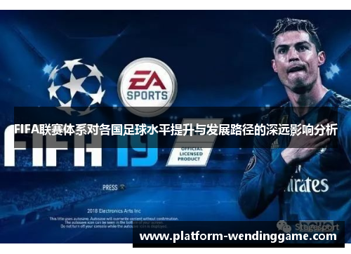 FIFA联赛体系对各国足球水平提升与发展路径的深远影响分析 FIFA联赛体系对各国足球水平提升与发展路径的深远影响分析