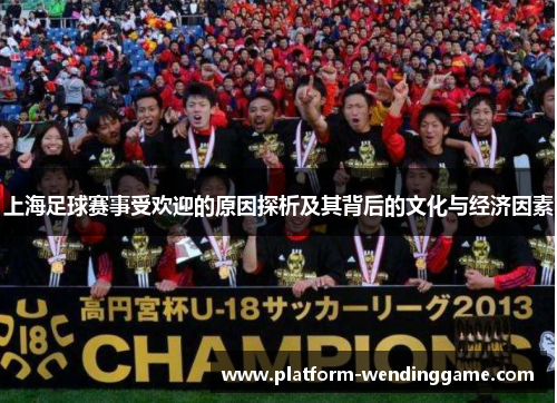 上海足球赛事受欢迎的原因探析及其背后的文化与经济因素